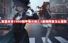 重返未来1999和平角斗场2.3最强阵容怎么搭配