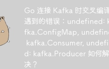 Go 连接 Kafka 时交叉编译遇到的错误：undefined: kafka.ConfigMap, undefined: kafka.Consumer, undefined: kafka.Producer 如何解决？