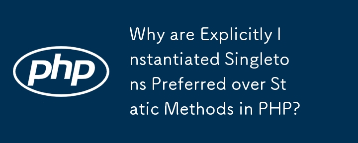 PHP ではなぜ明示的にインスタンス化されたシングルトンが静的メソッドよりも優先されるのでしょうか?