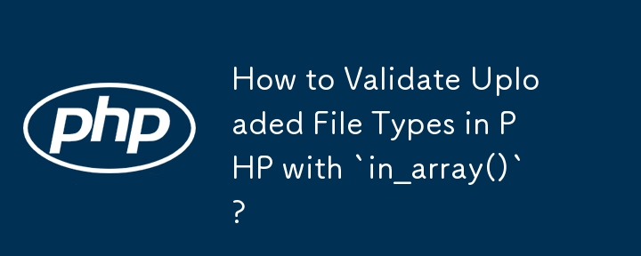 How to Validate Uploaded File Types in PHP with `in_array()`?