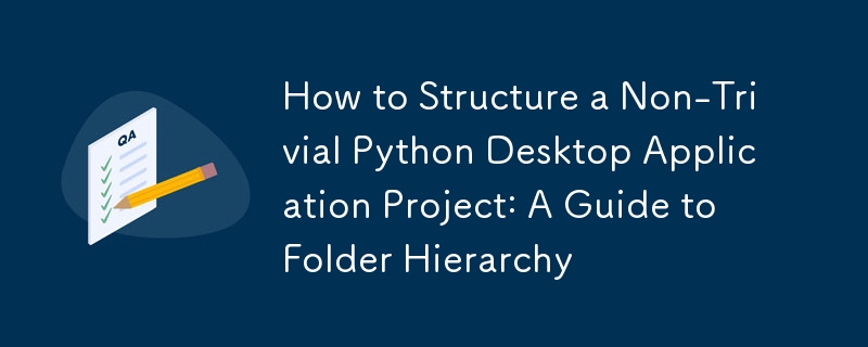 How to Structure a Non-Trivial Python Desktop Application Project: A Guide to Folder Hierarchy