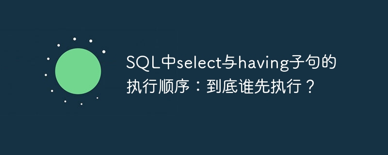 SQL中select與having子句的執行順序：到底誰先執行？