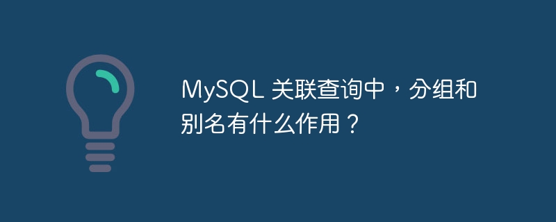 MySQL 關聯查詢中，分組和別名有什么作用？