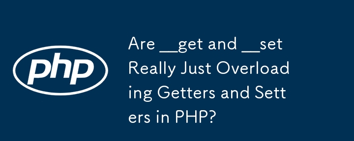 Are __get and __set Really Just Overloading Getters and Setters in PHP?