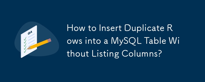 How to Insert Duplicate Rows into a MySQL Table Without Listing Columns?