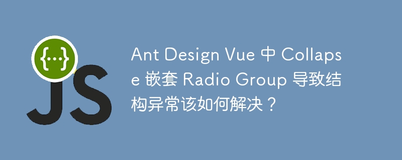 ant design vue 中 collapse 嵌套 radio group 导致结构异常该如何解决?