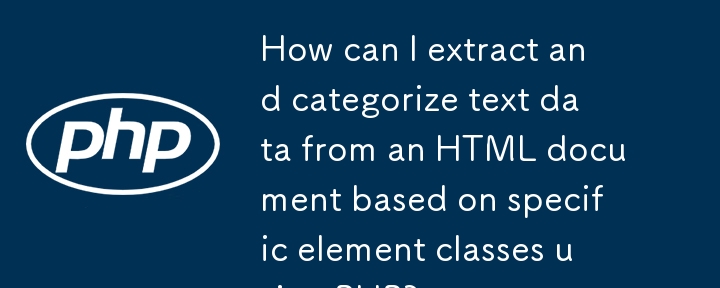PHP를 사용하여 특정 요소 클래스를 기반으로 HTML 문서에서 텍스트 데이터를 추출하고 분류하려면 어떻게 해야 합니까?