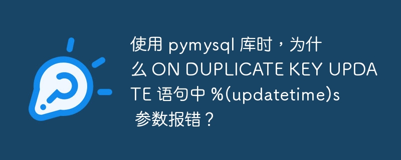 使用 pymysql 库时,为什么 on duplicate key update 语句中 %(updatetime)s 参数报错?