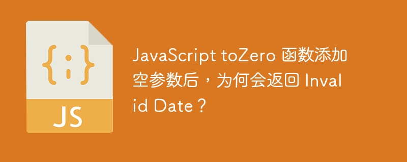javascript tozero 函数添加空参数后，为何会返回 invalid date？