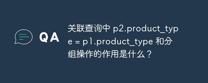 关联查询中 p2.product_type = p1.product_type 和分组操作的作用是什么？ - 小浪资源网