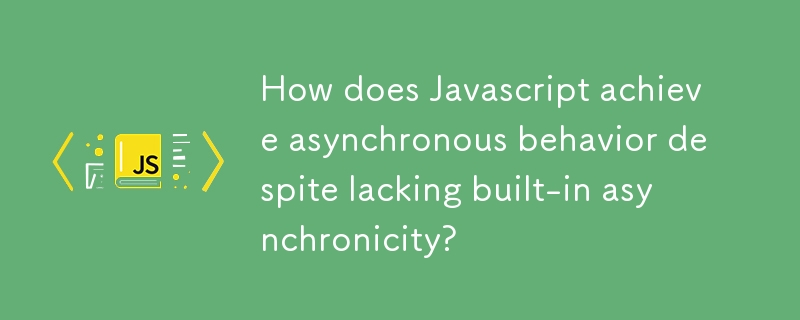 組み込みの非同期性がないにもかかわらず、JavaScript はどのようにして非同期動作を実現するのでしょうか?