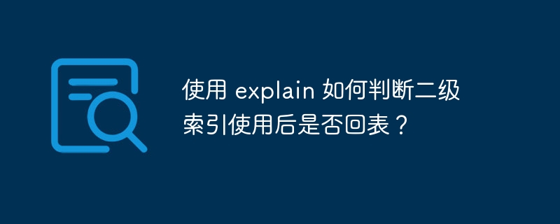 使用 explain 如何判断二级索引使用后是否回表？ - 小浪资源网