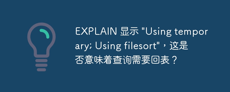 EXPLAIN 顯示 &quot;Using temporary; Using filesort&quot;，這是否意味著查詢需要回表？