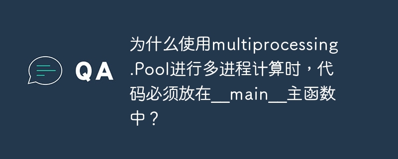 为什么使用multiprocessing.pool进行多进程计算时,代码必须放在__main__主函数中?