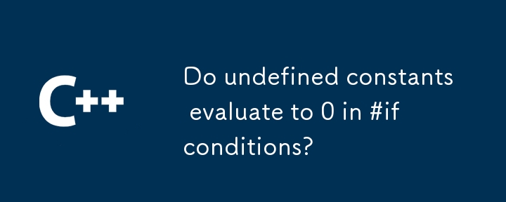 #if 条件では、未定義の定数は 0 と評価されますか?