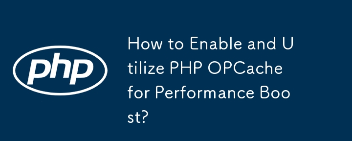 How to Enable and Utilize PHP OPCache for Performance Boost?