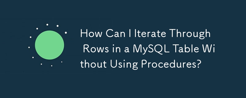 How Can I Iterate Through Rows in a MySQL Table Without Using Procedures?