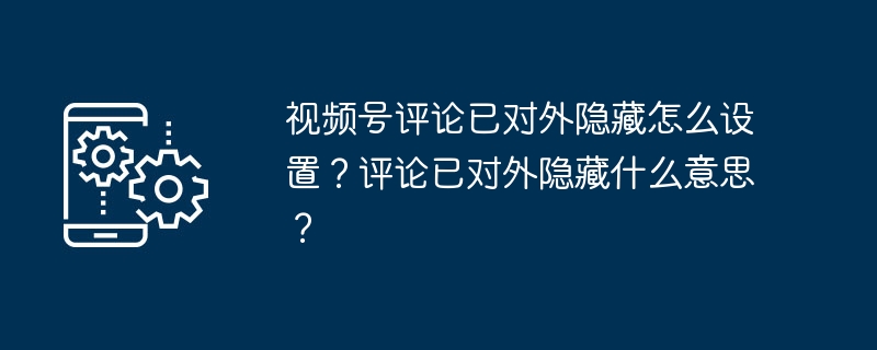 视频号评论已对外隐藏怎么设置？评论已对外隐藏什么意思？