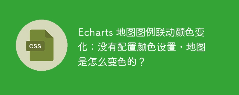 echarts 地图图例联动颜色变化：没有配置颜色设置，地图是怎么变色的？