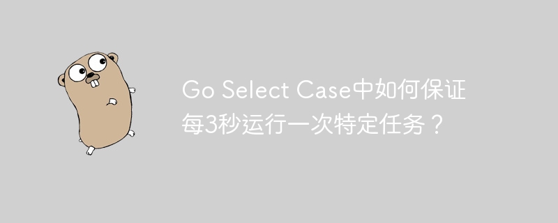 go select case中如何保证每3秒运行一次特定任务？