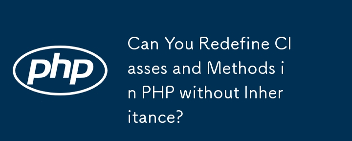 Pouvez-vous redéfinir les classes et les méthodes en PHP sans héritage ?