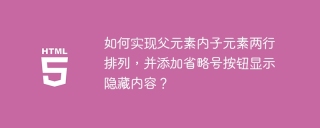 如何实现父元素内子元素两行排列，并添加省略号按钮显示隐藏内容？
