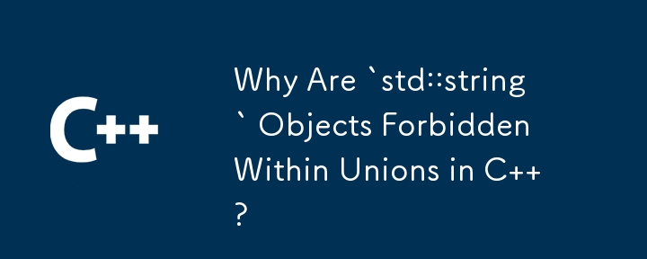 Pourquoi les objets `std::string` sont-ils interdits dans les unions en C ?