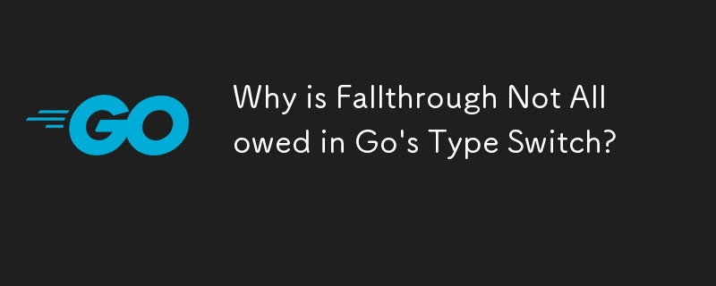 Pourquoi Fallthrough n'est-il pas autorisé dans le commutateur de type Go ?