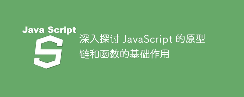 深入探讨 javascript 的原型链和函数的基础作用