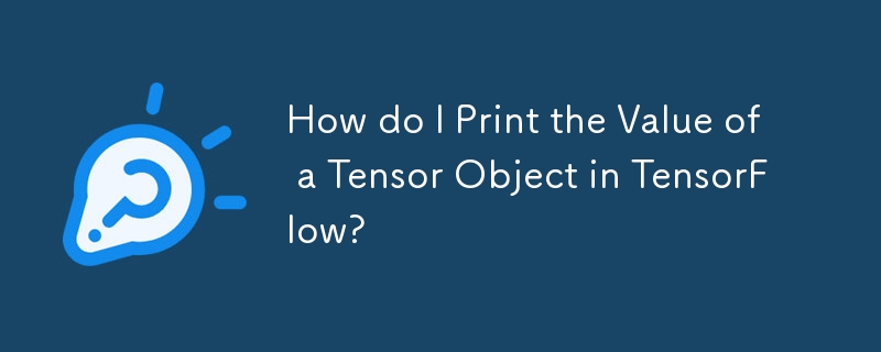 TensorFlow で Tensor オブジェクトの値を出力するにはどうすればよいですか?