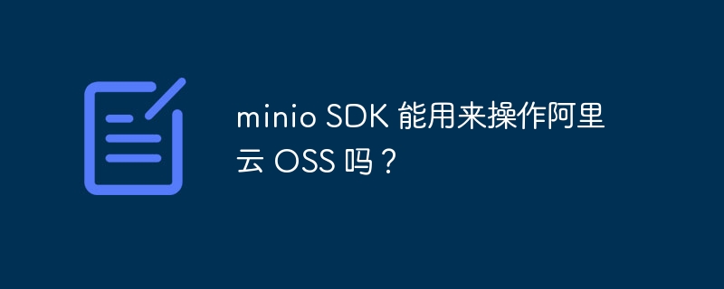 minio sdk 能用来操作阿里云 oss 吗?