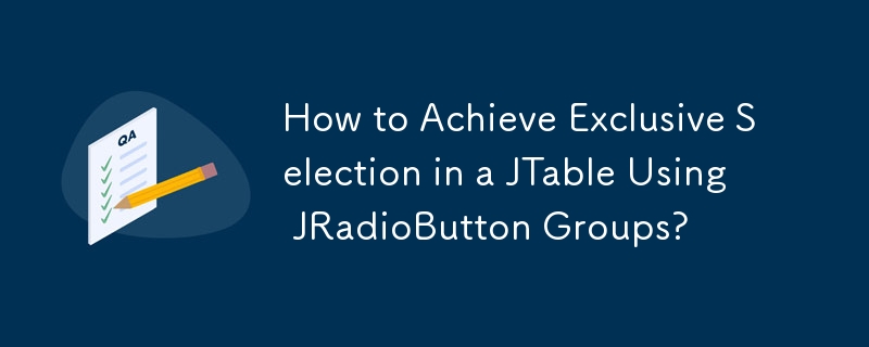 JRadioButtonグループを使用してJTableで排他的な選択を実現するにはどうすればよいですか?