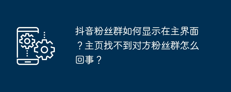 抖音粉丝群如何显示在主界面？主页找不到对方粉丝群怎么回事？