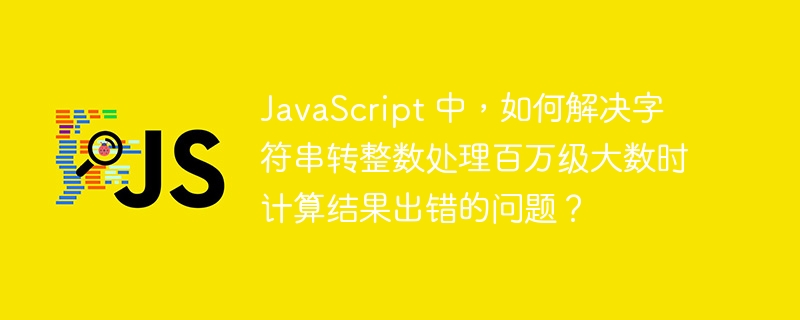 javascript 中，如何解决字符串转整数处理百万级大数时计算结果出错的问题？