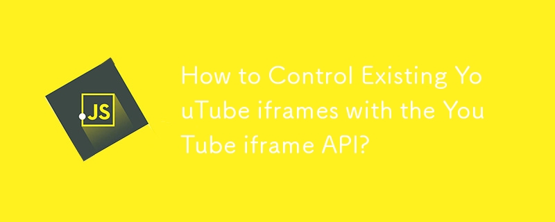 YouTube iframe API を使用して既存の YouTube iframe を制御するにはどうすればよいですか?