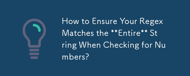 How to Ensure Your Regex Matches the Entire String When Checking for Numbers?