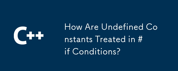 How Are Undefined Constants Treated in #if Conditions?