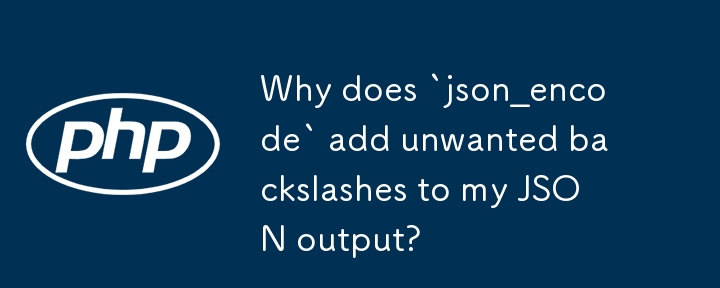 Why does `json_encode` add unwanted backslashes to my JSON output?