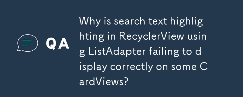 ListAdapter を使用した RecyclerView での検索テキストの強調表示が一部の CardView で正しく表示されないのはなぜですか?