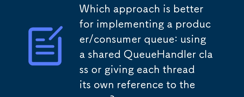 プロデューサー/コンシューマー キューを実装するには、共有 QueueHandler クラスを使用するか、各スレッドにキューへの独自の参照を与えるのどちらのアプローチが適していますか?