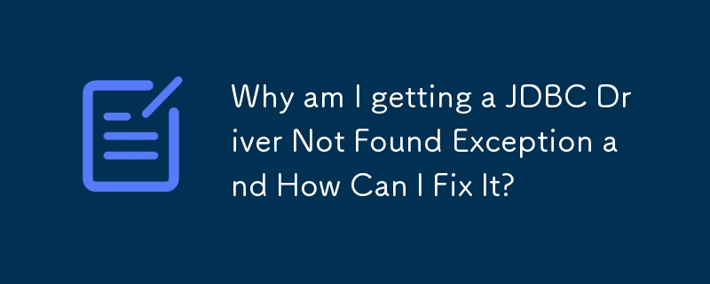 Why am I getting a JDBC Driver Not Found Exception and How Can I Fix It?