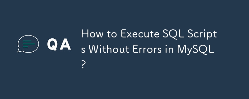 How to Execute SQL Scripts Without Errors in MySQL?