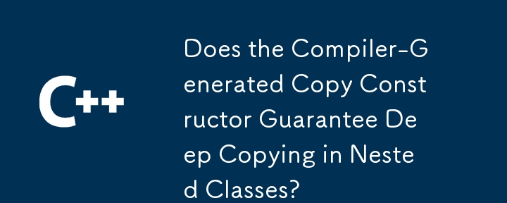 Does the Compiler-Generated Copy Constructor Guarantee Deep Copying in Nested Classes?