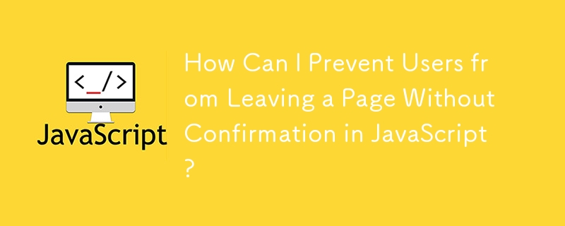 How Can I Prevent Users from Leaving a Page Without Confirmation in JavaScript?