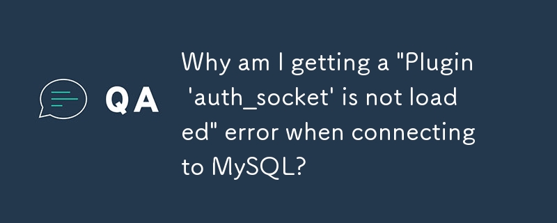 MySQL に接続すると「プラグイン 'auth_socket' が読み込まれていません」というエラーが表示されるのはなぜですか?