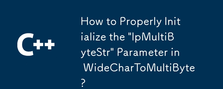 Comment initialiser correctement le paramètre « lpMultiByteStr » dans WideCharToMultiByte ?