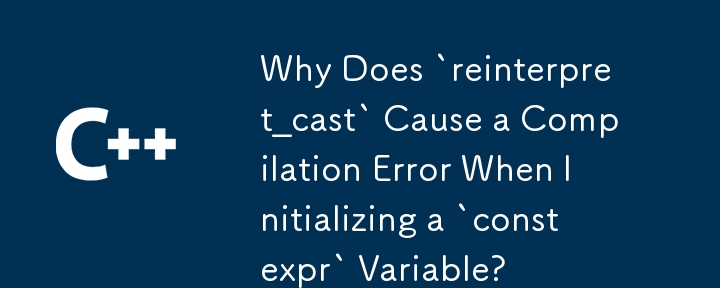 Pourquoi « reinterpret_cast » provoque-t-il une erreur de compilation lors de l'initialisation d'une variable « constexpr » ?