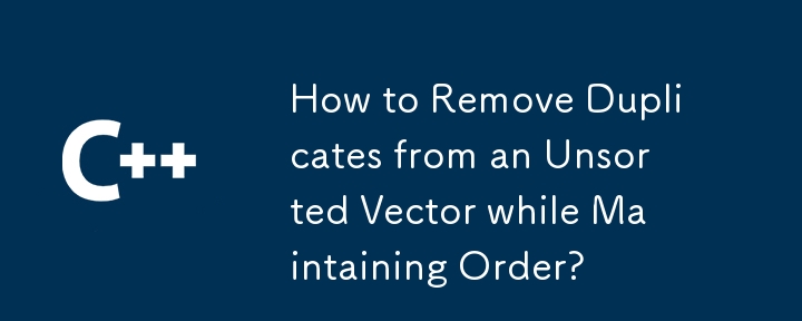 How to Remove Duplicates from an Unsorted Vector while Maintaining Order?