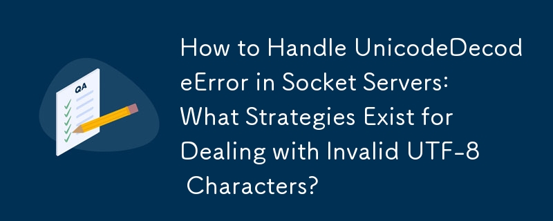 Umgang mit UnicodeDecodeError in Socket-Servern: Welche Strategien gibt es für den Umgang mit ungültigen UTF-8-Zeichen?