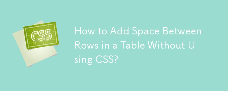 如何在不使用 CSS 的情況下在表中的行之間添加空格？